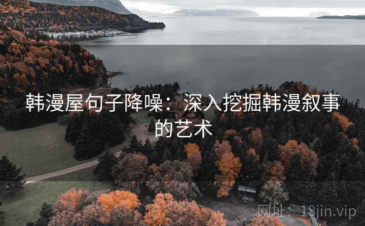 韩漫屋句子降噪：深入挖掘韩漫叙事的艺术