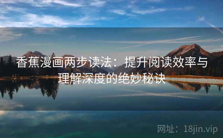 香蕉漫画两步读法：提升阅读效率与理解深度的绝妙秘诀