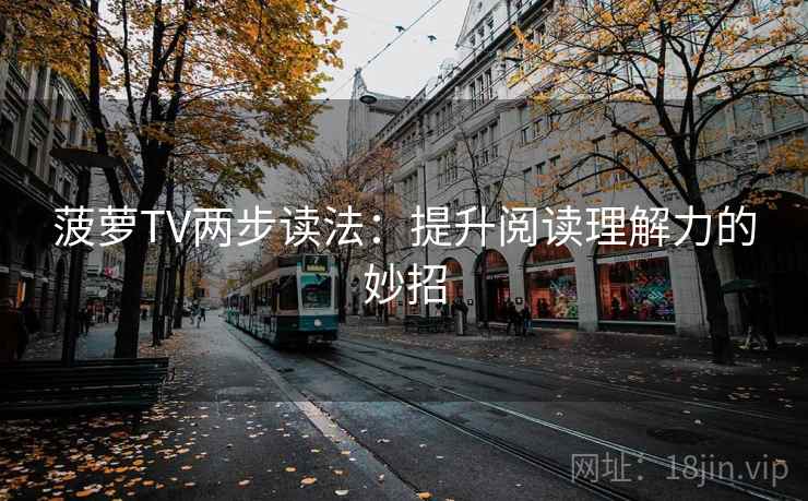 菠萝TV两步读法:提升阅读理解力的妙招 菠萝TV两步读法:提升阅读理解力的妙招
