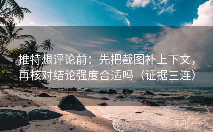 推特想评论前:先把截图补上下文,再核对结论强度合适吗(证据三连) 推特想评论前:先把截图补上下文,再核对结论强度合适吗(证据三连)