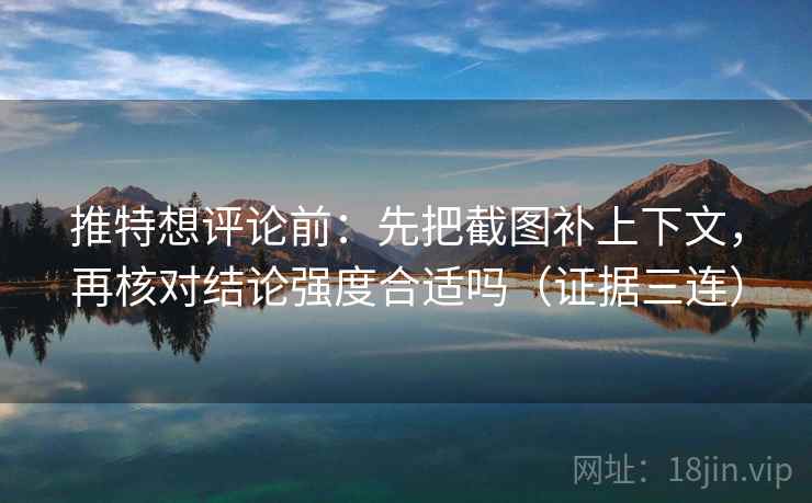推特想评论前:先把截图补上下文,再核对结论强度合适吗(证据三连) 推特想评论前:先把截图补上下文,再核对结论强度合适吗(证据三连)