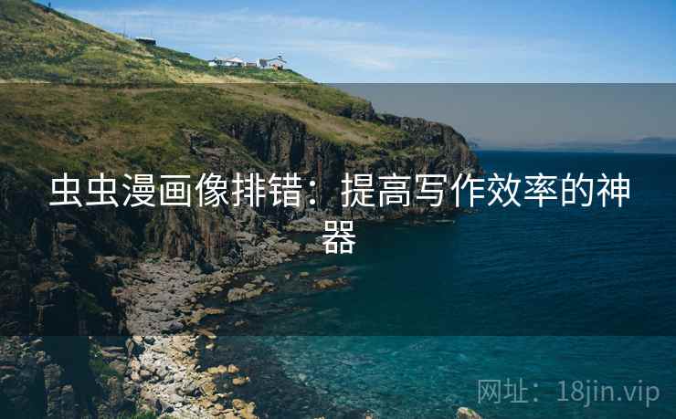 虫虫漫画像排错:提高写作效率的神器 虫虫漫画像排错:提高写作效率的神器