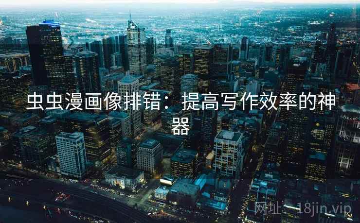 虫虫漫画像排错:提高写作效率的神器 虫虫漫画像排错:提高写作效率的神器