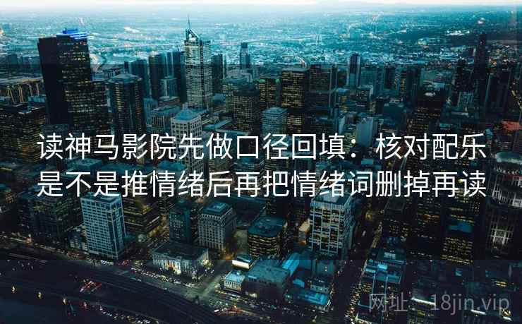 读神马影院先做口径回填：核对配乐是不是推情绪后再把情绪词删掉再读