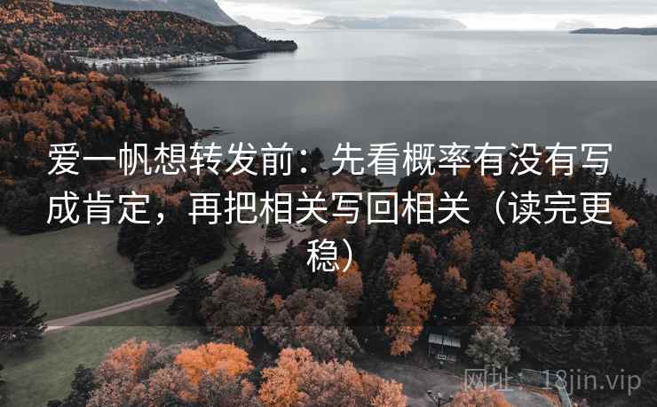 爱一帆想转发前：先看概率有没有写成肯定，再把相关写回相关（读完更稳）