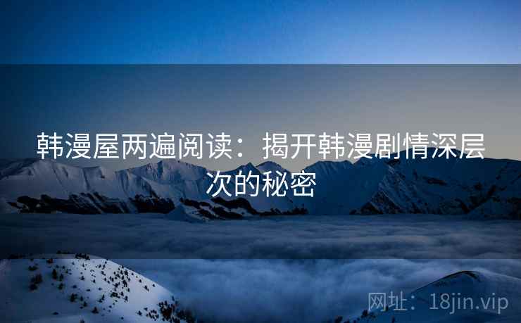 韩漫屋两遍阅读:揭开韩漫剧情深层次的秘密 韩漫屋两遍阅读:揭开韩漫剧情深层次的秘密