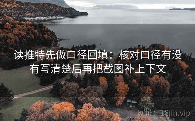 读推特先做口径回填：核对口径有没有写清楚后再把截图补上下文