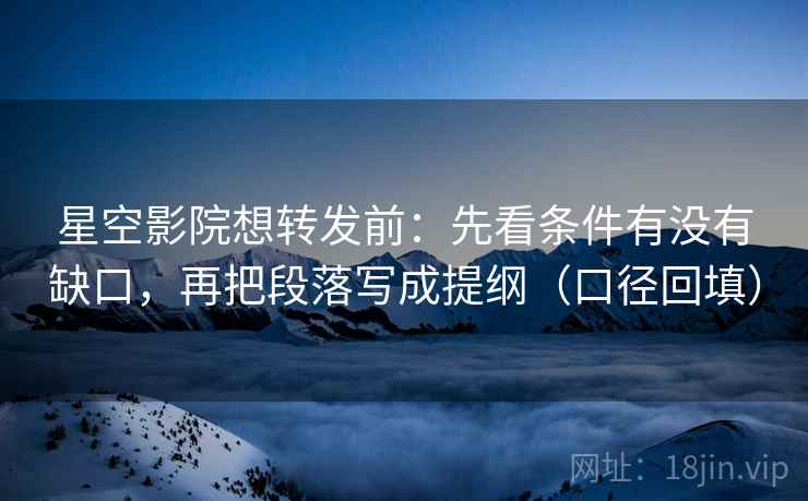 星空影院想转发前:先看条件有没有缺口,再把段落写成提纲(口径回填) 星空影院想转发前:先看条件有没有缺口,再把段落写成提纲(口径回填)