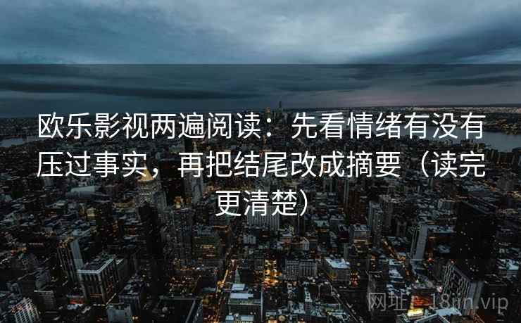 欧乐影视两遍阅读：先看情绪有没有压过事实，再把结尾改成摘要（读完更清楚）