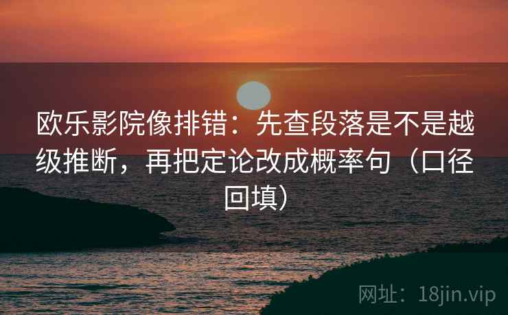 欧乐影院像排错:先查段落是不是越级推断,再把定论改成概率句(口径回填) 欧乐影院像排错:先查段落是不是越级推断,再把定论改成概率句(口径回填)