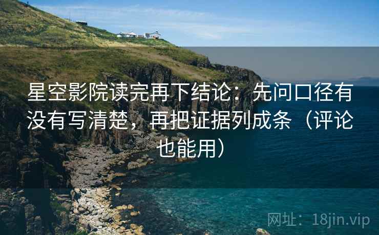 星空影院读完再下结论:先问口径有没有写清楚,再把证据列成条(评论也能用) 星空影院读完再下结论:先问口径有没有写清楚,再把证据列成条(评论也能用)