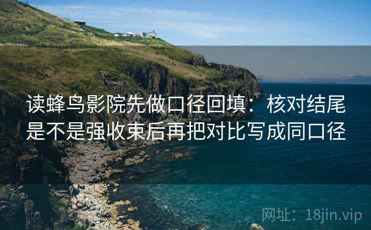 读蜂鸟影院先做口径回填：核对结尾是不是强收束后再把对比写成同口径