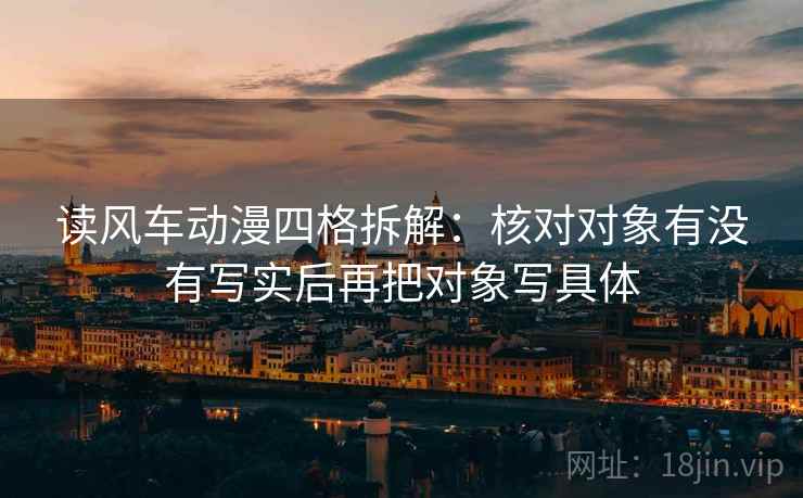 读风车动漫四格拆解：核对对象有没有写实后再把对象写具体
