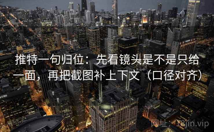 推特一句归位:先看镜头是不是只给一面,再把截图补上下文(口径对齐) 推特一句归位:先看镜头是不是只给一面,再把截图补上下文(口径对齐)