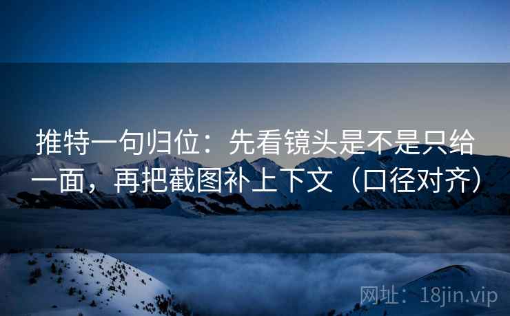 推特一句归位:先看镜头是不是只给一面,再把截图补上下文(口径对齐) 推特一句归位:先看镜头是不是只给一面,再把截图补上下文(口径对齐)