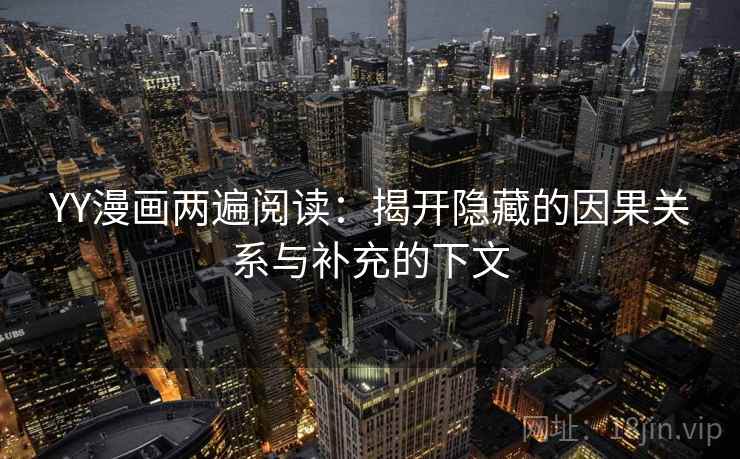 YY漫画两遍阅读：揭开隐藏的因果关系与补充的下文