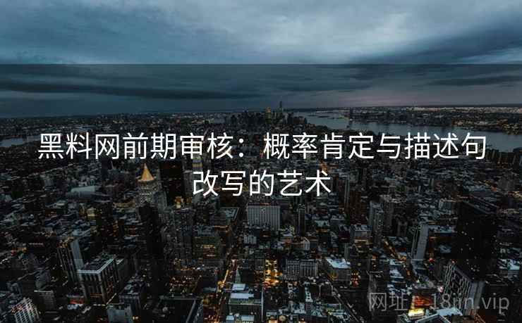 黑料网前期审核:概率肯定与描述句改写的艺术 黑料网前期审核:概率肯定与描述句改写的艺术