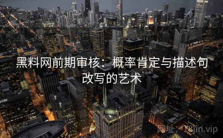 黑料网前期审核:概率肯定与描述句改写的艺术 黑料网前期审核:概率肯定与描述句改写的艺术