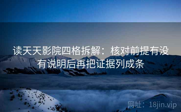 读天天影院四格拆解:核对前提有没有说明后再把证据列成条 读天天影院四格拆解:核对前提有没有说明后再把证据列成条