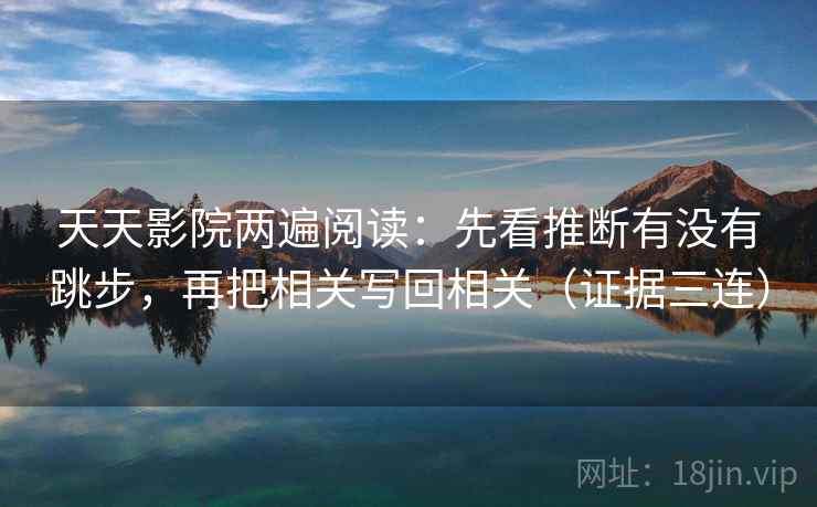天天影院两遍阅读：先看推断有没有跳步，再把相关写回相关（证据三连）