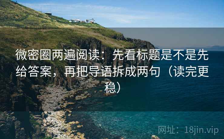 微密圈两遍阅读:先看标题是不是先给答案,再把导语拆成两句(读完更稳) 微密圈两遍阅读:先看标题是不是先给答案,再把导语拆成两句(读完更稳)