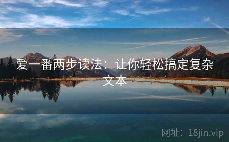 爱一番两步读法:让你轻松搞定复杂文本 爱一番两步读法:让你轻松搞定复杂文本