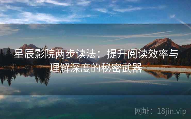 星辰影院两步读法:提升阅读效率与理解深度的秘密武器 星辰影院两步读法:提升阅读效率与理解深度的秘密武器