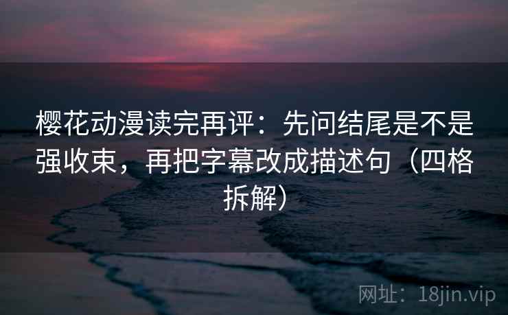 樱花动漫读完再评:先问结尾是不是强收束,再把字幕改成描述句(四格拆解) 樱花动漫读完再评:先问结尾是不是强收束,再把字幕改成描述句(四格拆解)