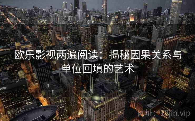 欧乐影视两遍阅读:揭秘因果关系与单位回填的艺术 欧乐影视两遍阅读:揭秘因果关系与单位回填的艺术