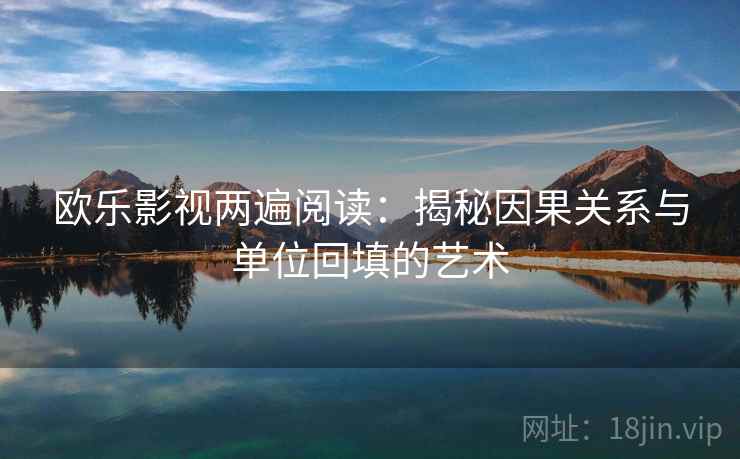 欧乐影视两遍阅读:揭秘因果关系与单位回填的艺术 欧乐影视两遍阅读:揭秘因果关系与单位回填的艺术