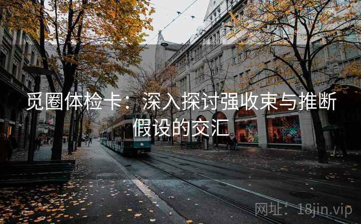 觅圈体检卡:深入探讨强收束与推断假设的交汇 觅圈体检卡:深入探讨强收束与推断假设的交汇
