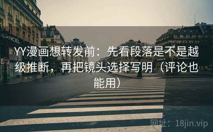 YY漫画想转发前：先看段落是不是越级推断，再把镜头选择写明（评论也能用）