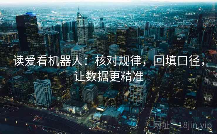 读爱看机器人:核对规律,回填口径,让数据更精准 读爱看机器人:核对规律,回填口径,让数据更精准