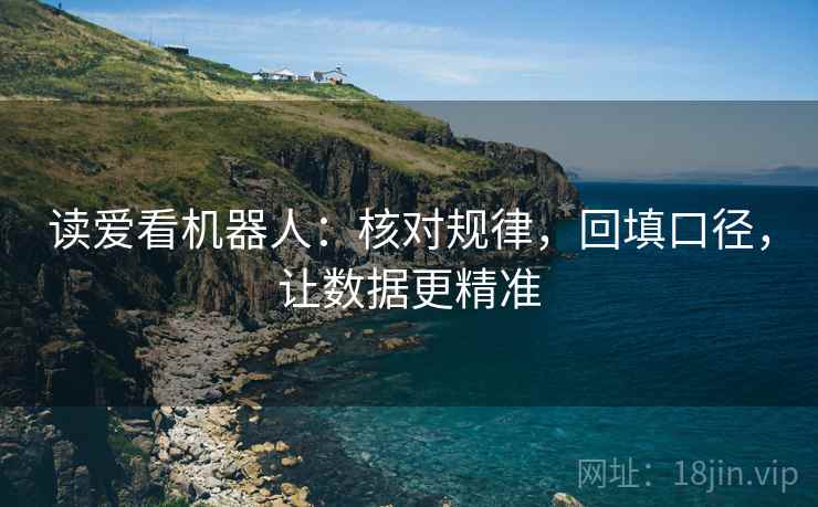 读爱看机器人:核对规律,回填口径,让数据更精准 读爱看机器人:核对规律,回填口径,让数据更精准