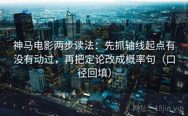 神马电影两步读法:先抓轴线起点有没有动过,再把定论改成概率句(口径回填) 神马电影两步读法:先抓轴线起点有没有动过,再把定论改成概率句(口径回填)