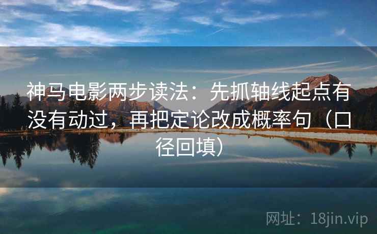 神马电影两步读法:先抓轴线起点有没有动过,再把定论改成概率句(口径回填) 神马电影两步读法:先抓轴线起点有没有动过,再把定论改成概率句(口径回填)