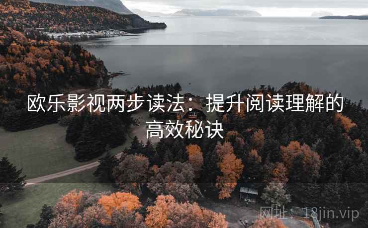 欧乐影视两步读法:提升阅读理解的高效秘诀 欧乐影视两步读法:提升阅读理解的高效秘诀