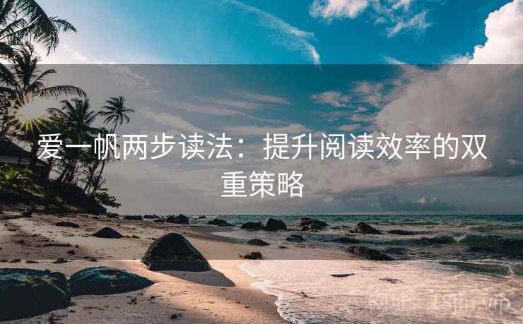 爱一帆两步读法:提升阅读效率的双重策略 爱一帆两步读法:提升阅读效率的双重策略