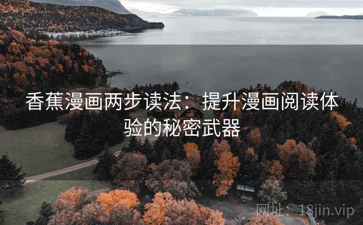 香蕉漫画两步读法:提升漫画阅读体验的秘密武器 香蕉漫画两步读法:提升漫画阅读体验的秘密武器