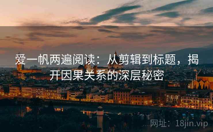 爱一帆两遍阅读:从剪辑到标题,揭开因果关系的深层秘密 爱一帆两遍阅读:从剪辑到标题,揭开因果关系的深层秘密