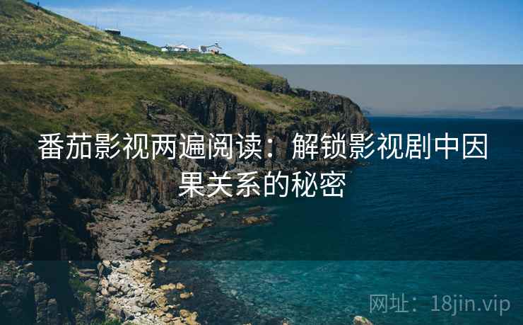 番茄影视两遍阅读：解锁影视剧中因果关系的秘密