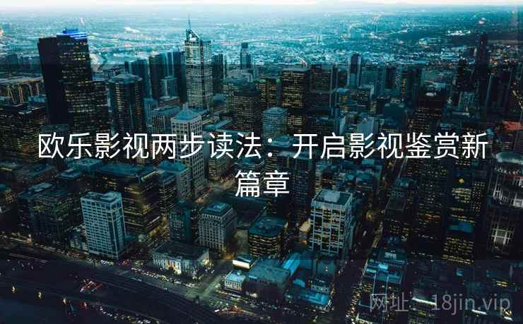 欧乐影视两步读法：开启影视鉴赏新篇章