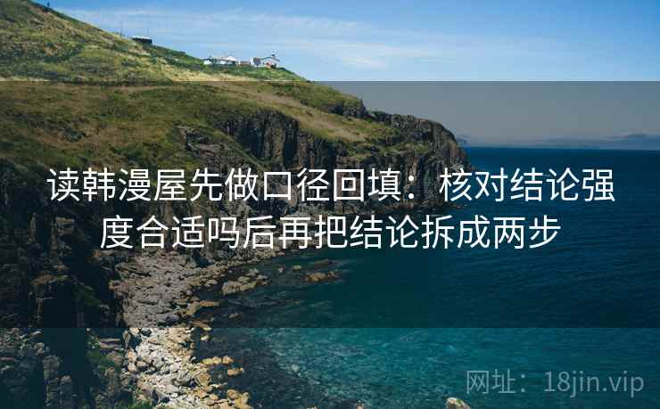 读韩漫屋先做口径回填：核对结论强度合适吗后再把结论拆成两步