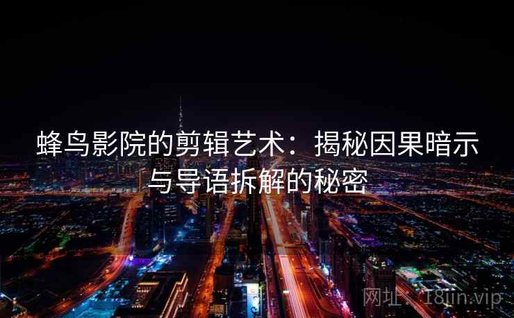 蜂鸟影院的剪辑艺术：揭秘因果暗示与导语拆解的秘密
