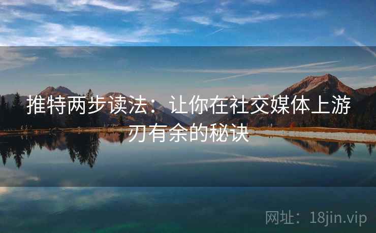 推特两步读法：让你在社交媒体上游刃有余的秘诀