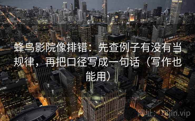 蜂鸟影院像排错：先查例子有没有当规律，再把口径写成一句话（写作也能用）