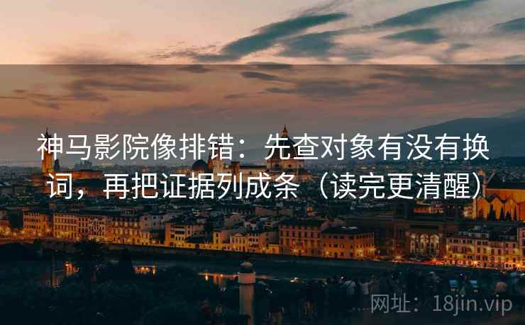 神马影院像排错：先查对象有没有换词，再把证据列成条（读完更清醒）