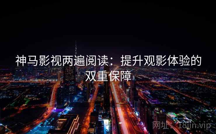 神马影视两遍阅读：提升观影体验的双重保障