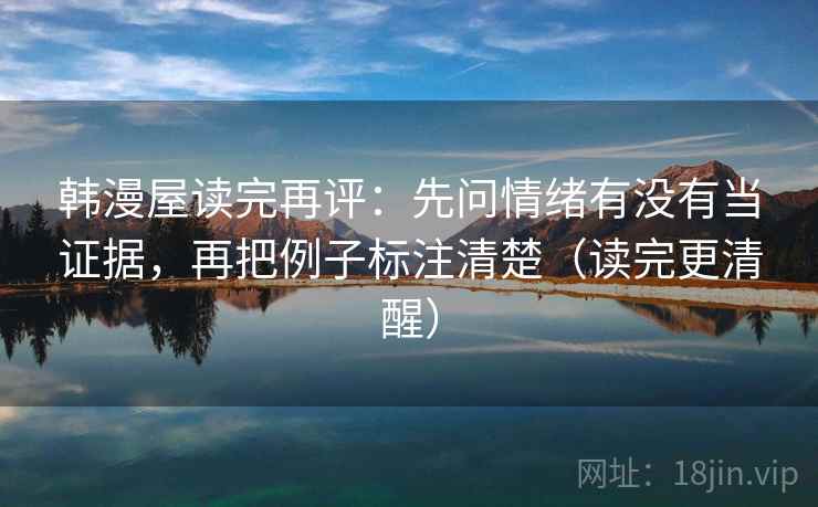 韩漫屋读完再评：先问情绪有没有当证据，再把例子标注清楚（读完更清醒）