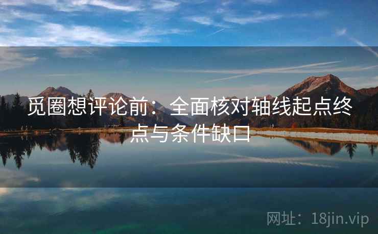 觅圈想评论前：全面核对轴线起点终点与条件缺口